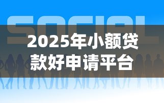 2025年小额贷款好申请平台推荐