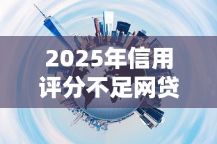2025年信用评分不足网贷推荐
