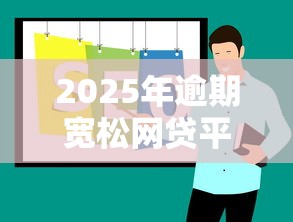 2025年逾期宽松网贷平台推荐