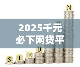 2025千元必下网贷平台精选