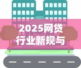 2025网贷行业新规与市场变革