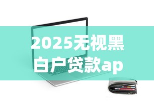 2025无视黑白户贷款app推荐