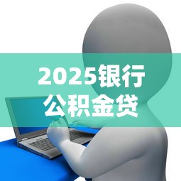2025银行公积金贷款政策放宽新政