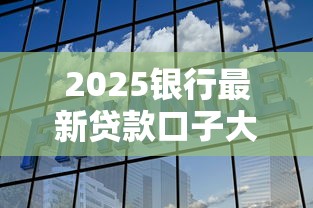 2025银行最新贷款口子大盘点