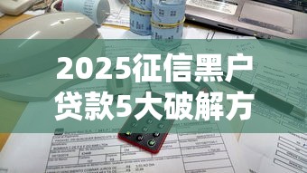 2025征信黑户贷款5大破解方案
