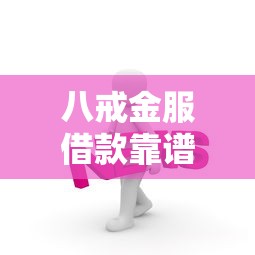 八戒金服借款靠谱吗真实评测