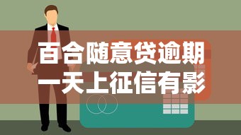 百合随意贷逾期一天上征信有影响吗