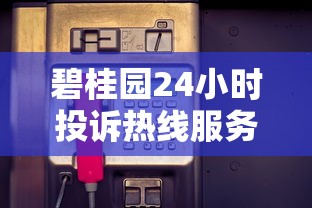碧桂园24小时投诉热线服务时间说明