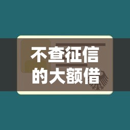 不查征信的大额借款口子推荐
