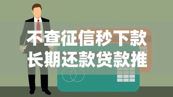 不查征信秒下款长期还款贷款推荐