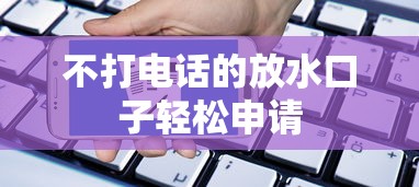 不打电话的放水口子轻松申请