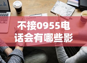 不接0955电话会有哪些影响