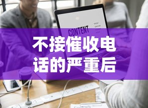 不接催收电话的严重后果解析