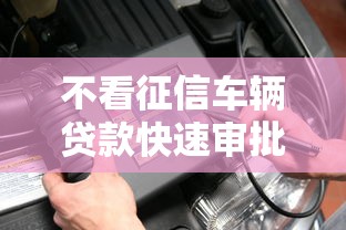 不看征信车辆贷款快速审批攻略