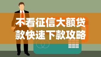 不看征信大额贷款快速下款攻略