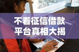 不看征信借款平台真相大揭秘