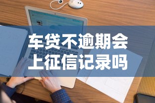 车贷不逾期会上征信记录吗