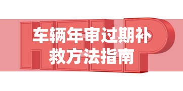 车辆年审过期补救方法指南