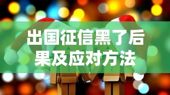 出国征信黑了后果及应对方法