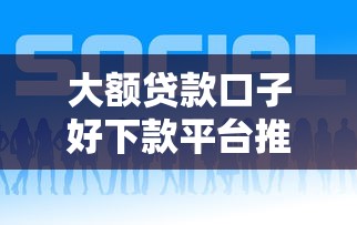 大额贷款口子好下款平台推荐