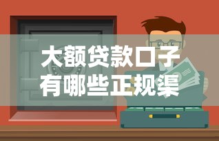 大额贷款口子有哪些正规渠道