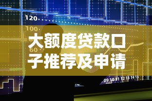 大额度贷款口子推荐及申请攻略