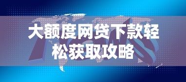 大额度网贷下款轻松获取攻略