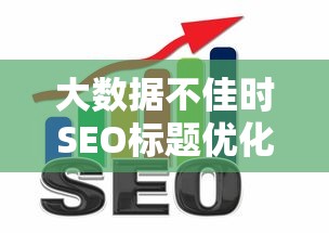 大数据不佳时SEO标题优化技巧
