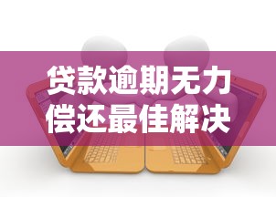 贷款逾期无力偿还最佳解决指南