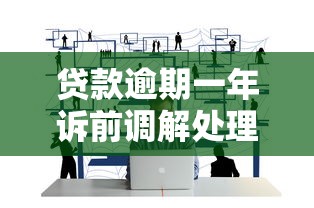 贷款逾期一年诉前调解处理技巧