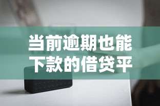 当前逾期也能下款的借贷平台