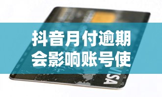 抖音月付逾期会影响账号使用吗