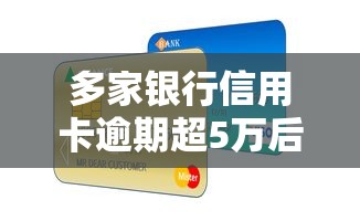 多家银行信用卡逾期超5万后果严重