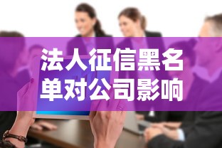 法人征信黑名单对公司影响解析