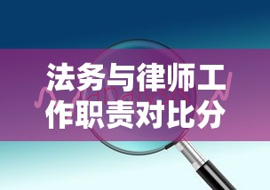 法务与律师工作职责对比分析