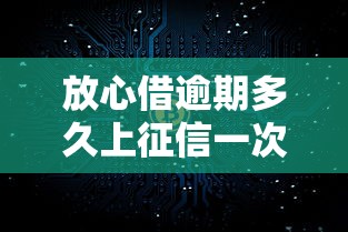 放心借逾期多久上征信一次