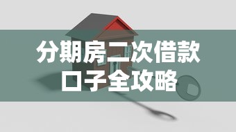 分期房二次借款口子全攻略