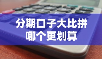 分期口子大比拼哪个更划算