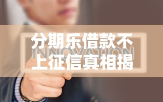 分期乐借款不上征信真相揭秘