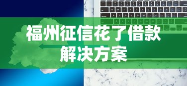 福州征信花了借款解决方案