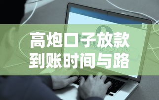高炮口子放款到账时间与路径详解