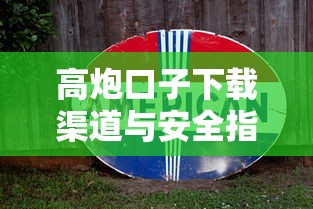 高炮口子下载渠道与安全指南