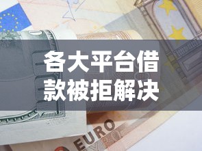 各大平台借款被拒解决攻略