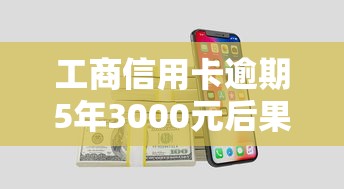 工商信用卡逾期5年3000元后果解析