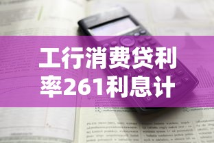 工行消费贷利率261利息计算详解