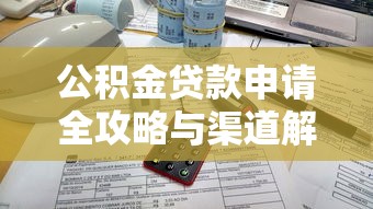 公积金贷款申请全攻略与渠道解析