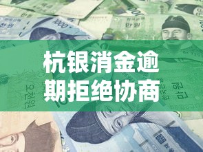 杭银消金逾期拒绝协商还款怎么办