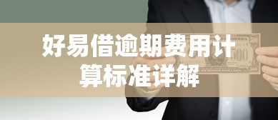 好易借逾期费用计算标准详解