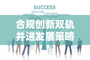 合规创新双轨并进发展策略