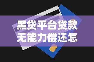 黑贷平台贷款无能力偿还怎么办